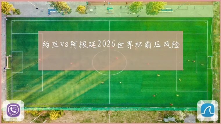 约旦vs阿根廷2026世界杯前压风险