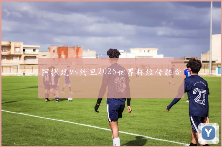 阿根廷vs约旦2026世界杯短传配合