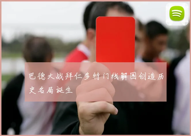 巴德大战拜仁多特门线解围创造历史名局诞生
