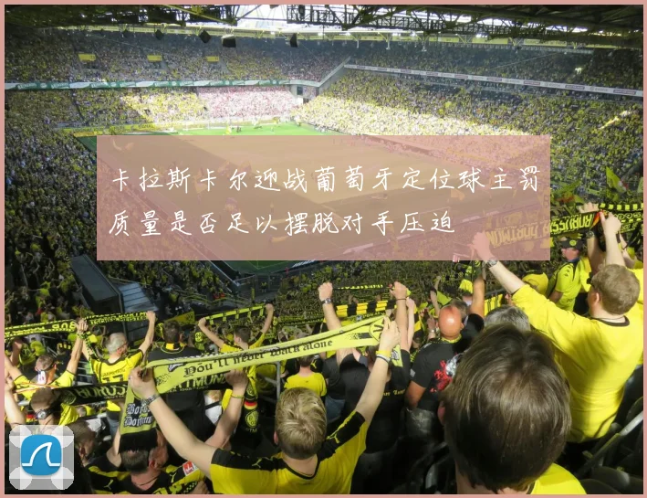 卡拉斯卡尔迎战葡萄牙定位球主罚质量是否足以摆脱对手压迫