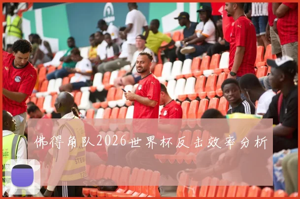 佛得角队2026世界杯反击效率分析