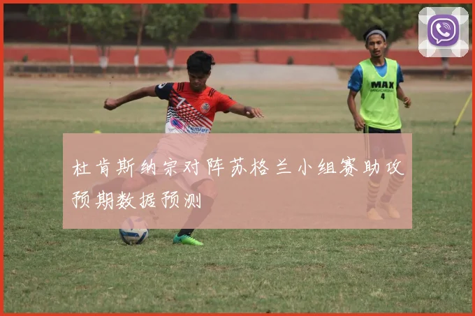 杜肯斯纳宗对阵苏格兰小组赛助攻预期数据预测