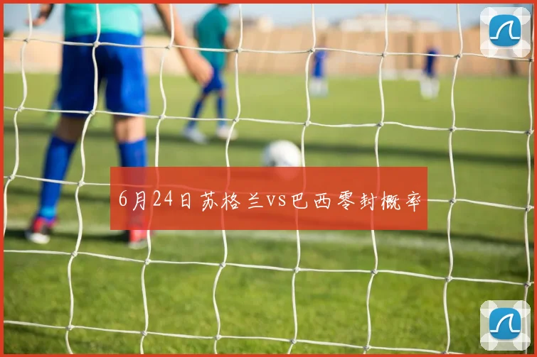 6月24日苏格兰vs巴西零封概率
