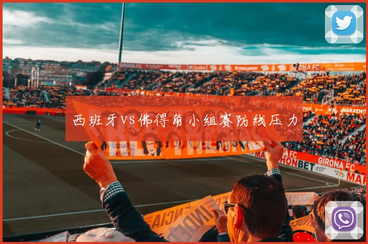 西班牙vs佛得角小组赛防线压力
