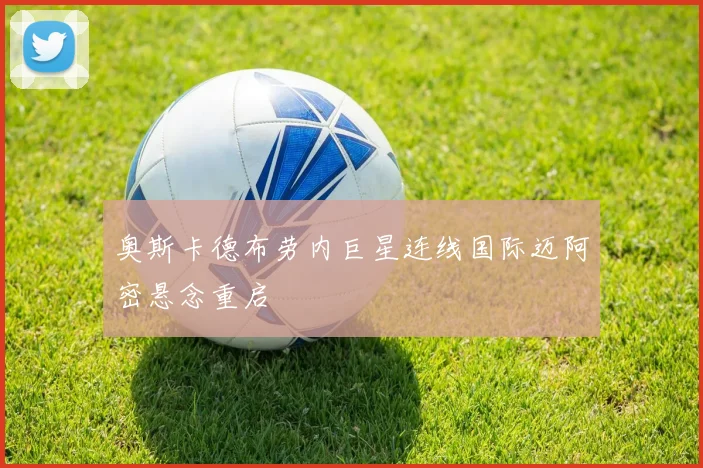 奥斯卡德布劳内巨星连线国际迈阿密悬念重启