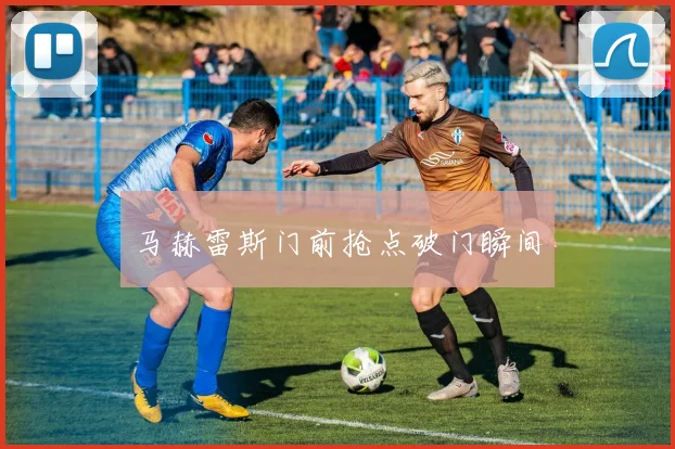 马赫雷斯门前抢点破门瞬间