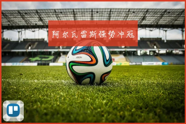 阿尔瓦雷斯强势冲冠