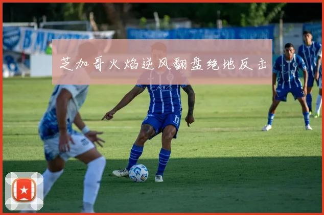 芝加哥火焰逆风翻盘绝地反击
