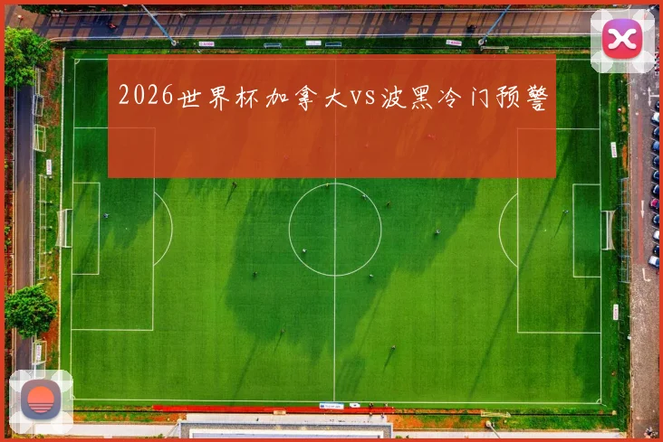 2026世界杯加拿大vs波黑冷门预警
