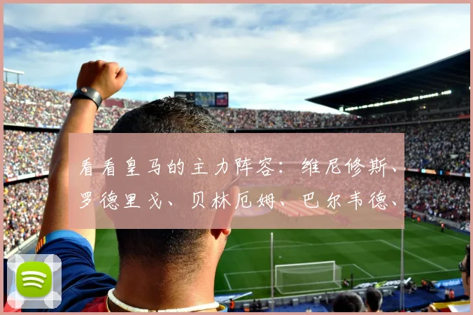 看看皇马的主力阵容：维尼修斯、罗德里戈、贝林厄姆、巴尔韦德、克罗斯这些球员