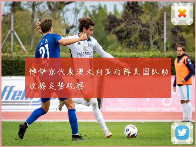 博伊尔代表澳大利亚对阵美国队助攻榜走势观察