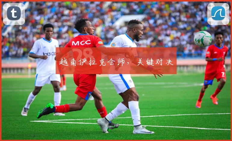 越南伊拉克会师，关键对决