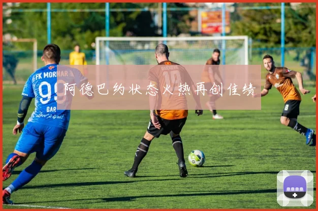 阿德巴约状态火热再创佳绩