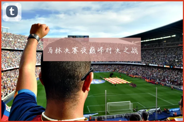 马林决赛夜巅峰对决之战