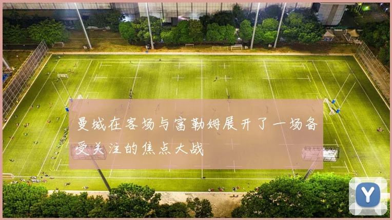 曼城在客场与富勒姆展开了一场备受关注的焦点大战
