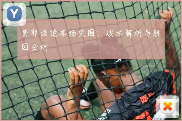 费耶诺德客场突围：战术解析与胜因分析