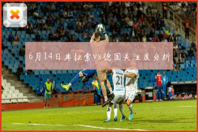6月14日库拉索vs德国关注度分析