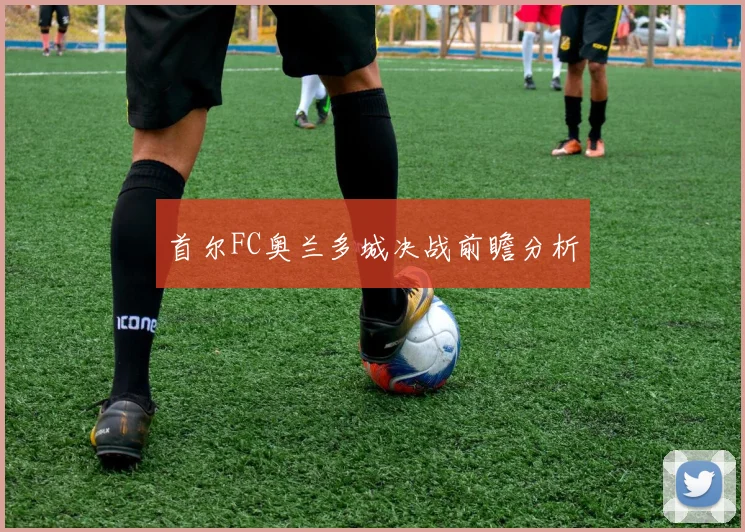 首尔FC奥兰多城决战前瞻分析