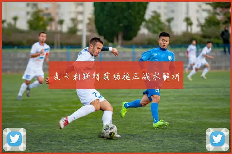 麦卡利斯特前场施压战术解析