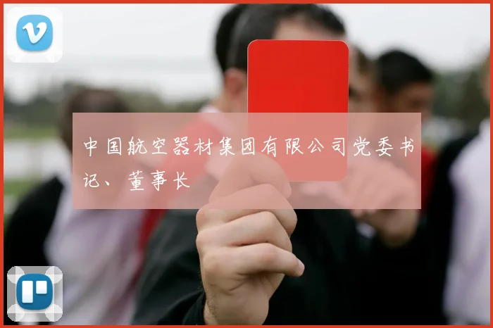 中国航空器材集团有限公司党委书记、董事长