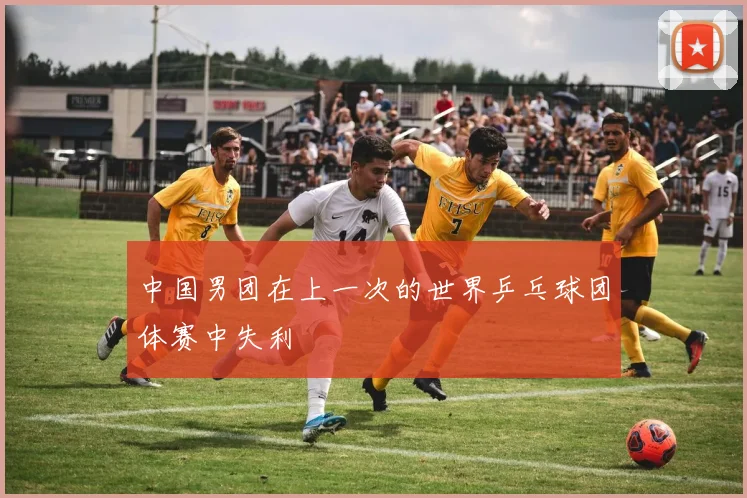 中国男团在上一次的世界乒乓球团体赛中失利