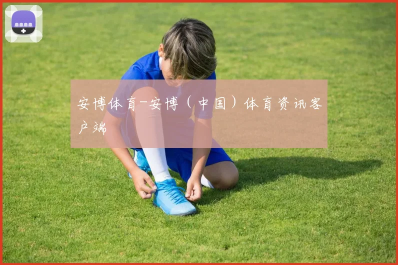 安博体育-安博（中国）体育资讯客户端