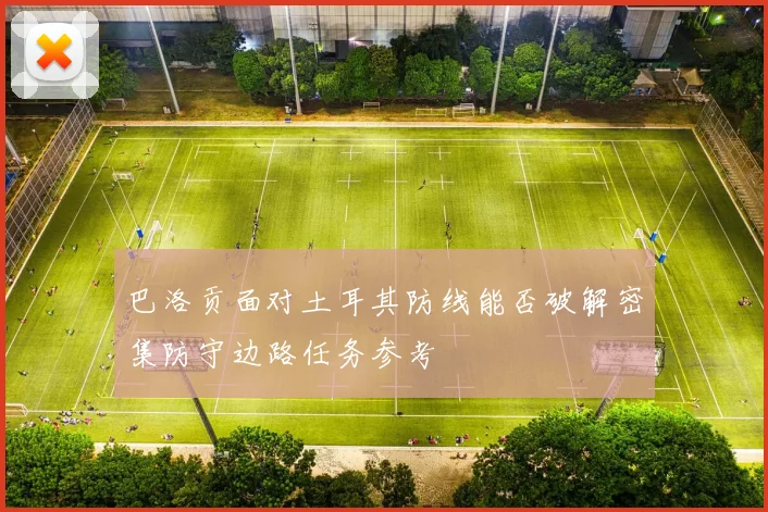 巴洛贡面对土耳其防线能否破解密集防守边路任务参考
