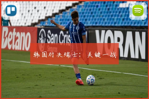 韩国对决瑞士：关键一战