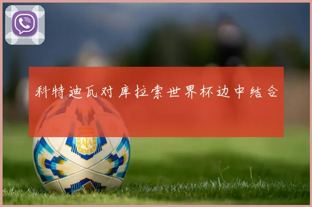 科特迪瓦对库拉索世界杯边中结合