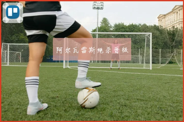 阿尔瓦雷斯绝杀晋级