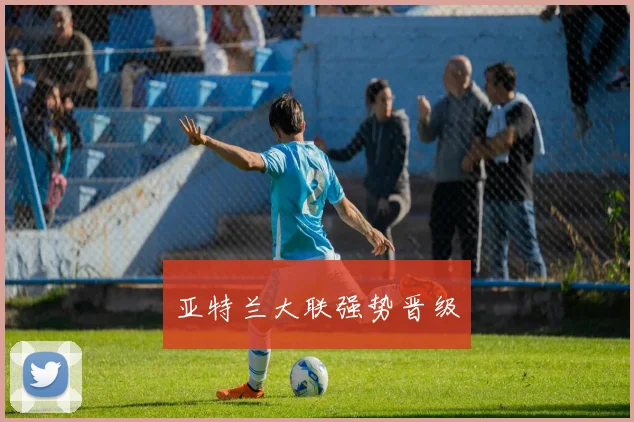 亚特兰大联强势晋级