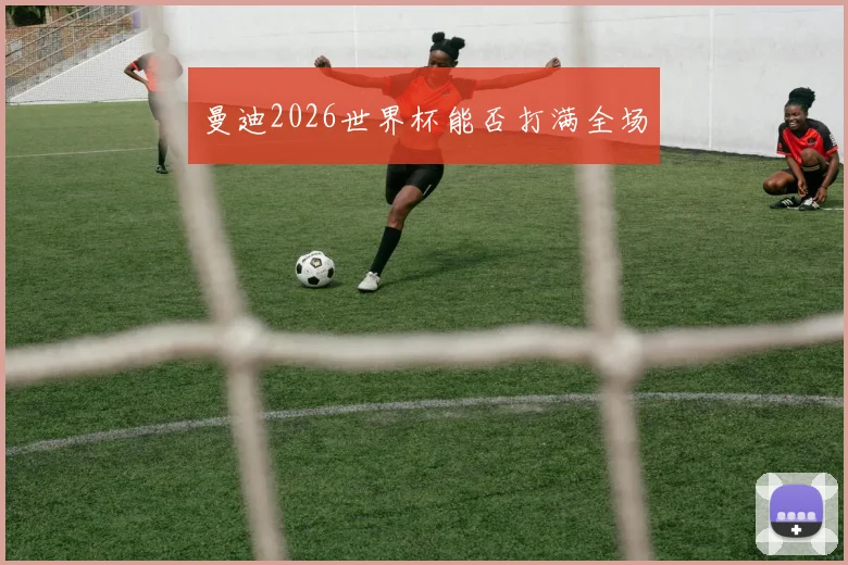 曼迪2026世界杯能否打满全场