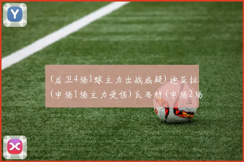 (后卫4场1球主力出战成疑)迪亚拉(中场1场主力受伤)瓦洛特(中场2场主力受伤)朗(后卫5场主力受伤)雷耶斯(后卫1场1球主力停赛)