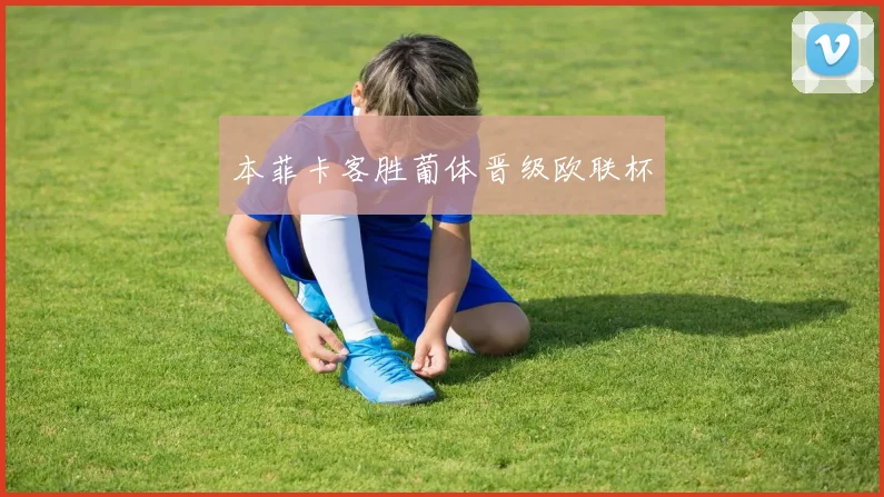 本菲卡客胜葡体晋级欧联杯