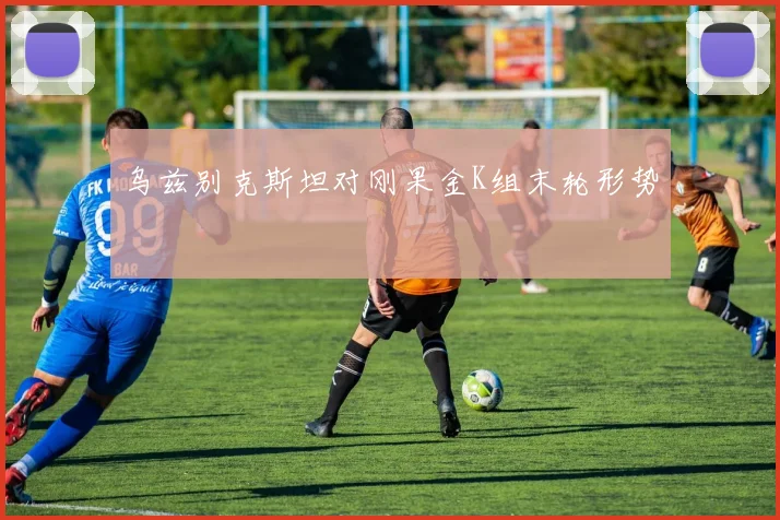 乌兹别克斯坦对刚果金K组末轮形势
