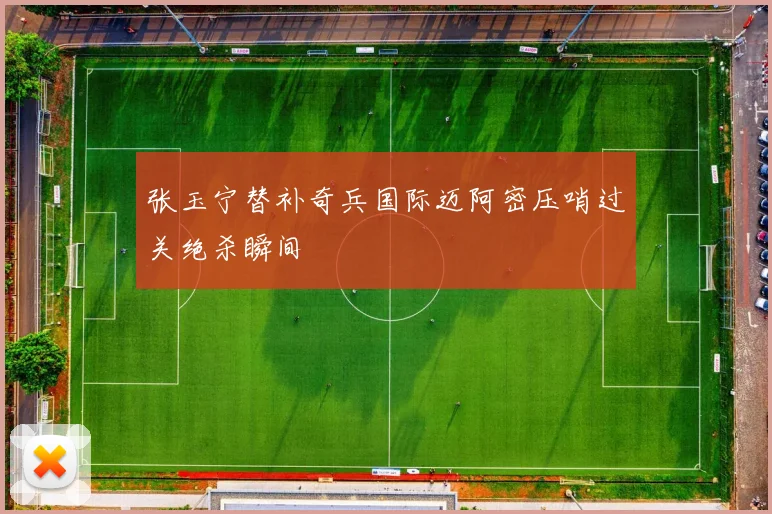 张玉宁替补奇兵国际迈阿密压哨过关绝杀瞬间