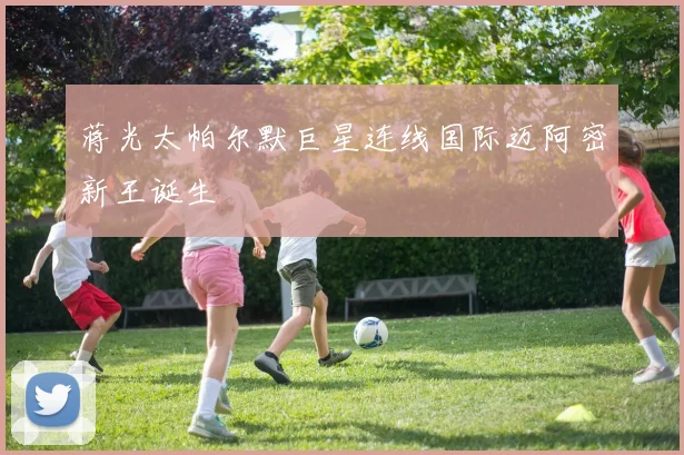 蒋光太帕尔默巨星连线国际迈阿密新王诞生