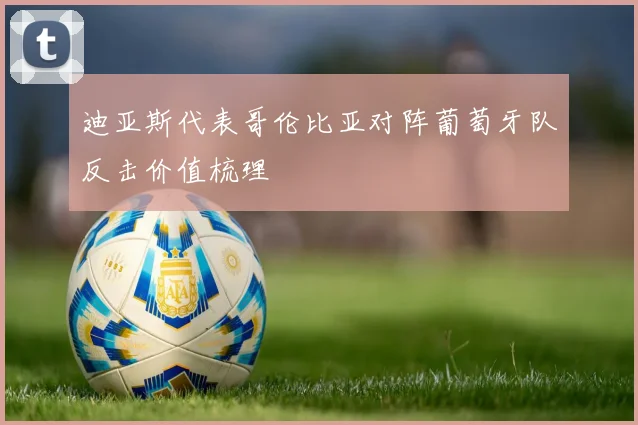 迪亚斯代表哥伦比亚对阵葡萄牙队反击价值梳理