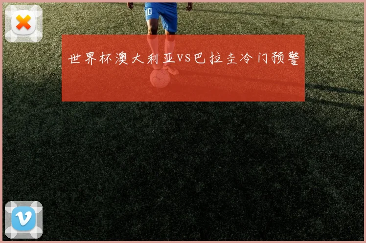 世界杯澳大利亚vs巴拉圭冷门预警