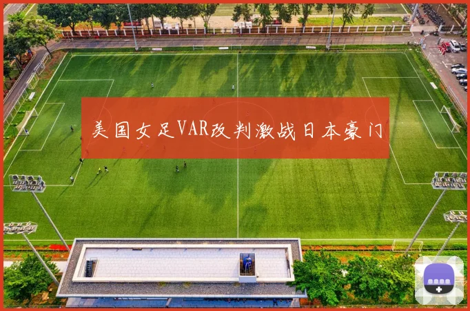 美国女足VAR改判激战日本豪门