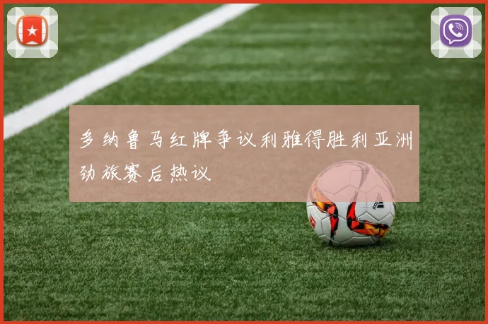 多纳鲁马红牌争议利雅得胜利亚洲劲旅赛后热议