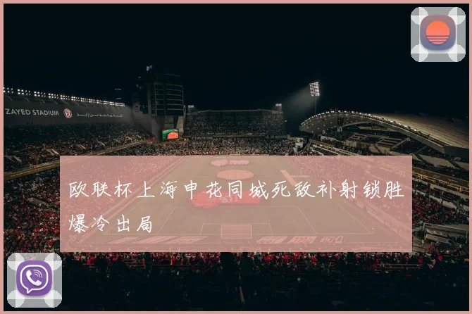 欧联杯上海申花同城死敌补射锁胜爆冷出局