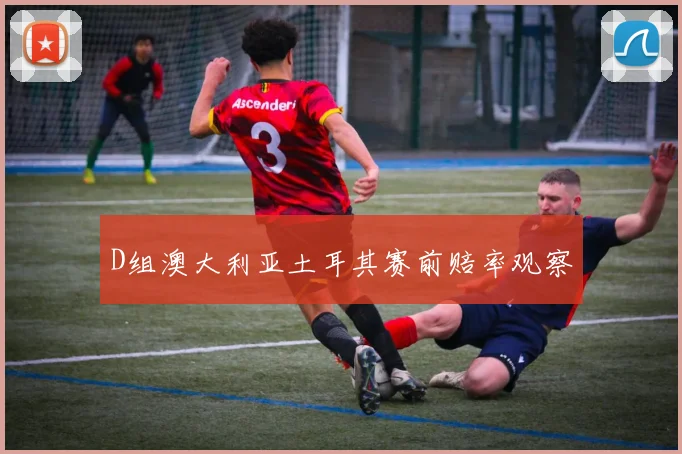 D组澳大利亚土耳其赛前赔率观察
