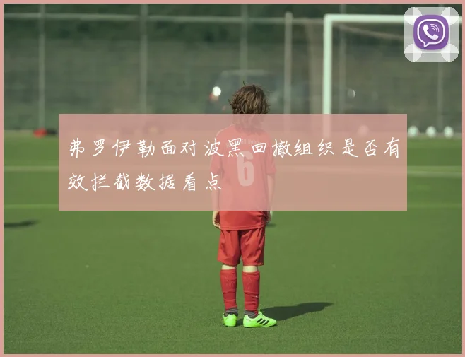弗罗伊勒面对波黑回撤组织是否有效拦截数据看点