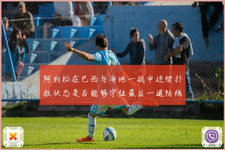阿利松在巴西与海地一战中连续扑救状态是否能够守住最后一道防线