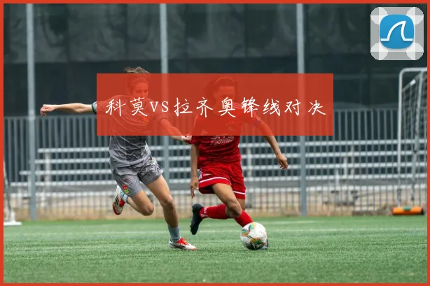 科莫vs拉齐奥锋线对决