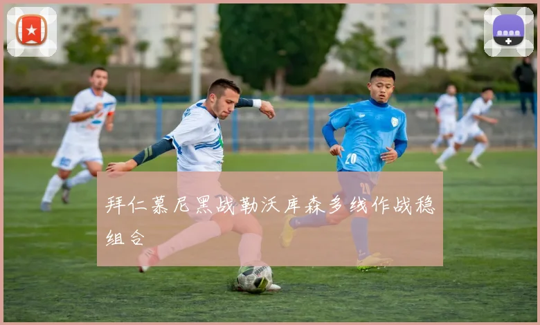 拜仁慕尼黑战勒沃库森多线作战稳组合