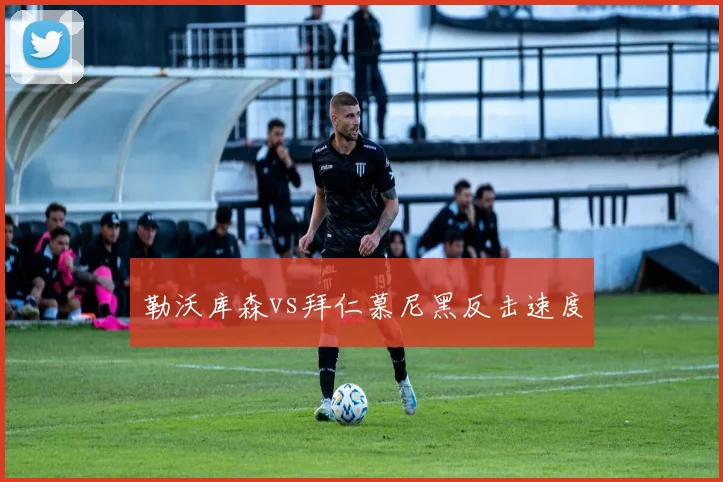 勒沃库森vs拜仁慕尼黑反击速度