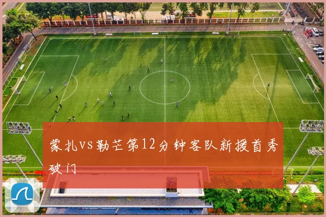 蒙扎vs勒芒第12分钟客队新援首秀破门