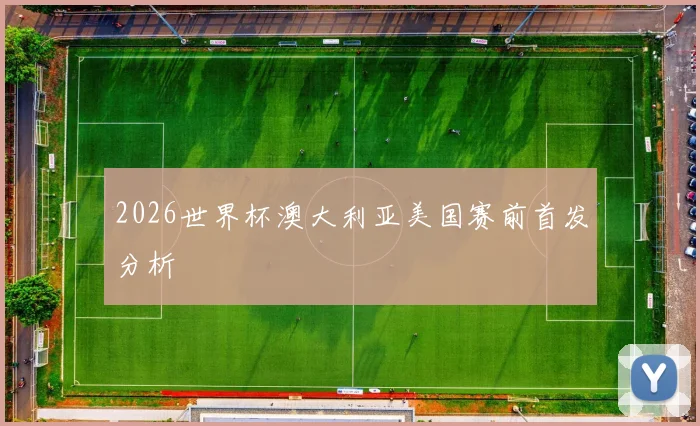 2026世界杯澳大利亚美国赛前首发分析